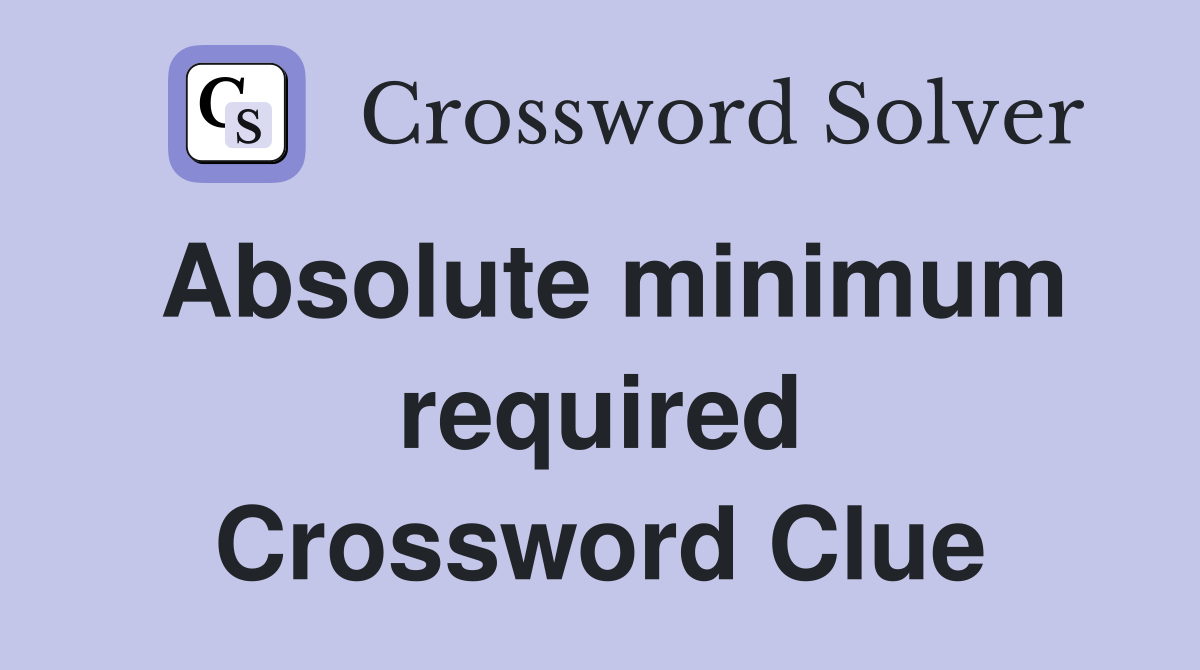 Absolute minimum required Crossword Clue Answers Crossword Solver
